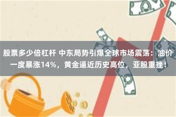 股票多少倍杠杆 中东局势引爆全球市场震荡：油价一度暴涨14%，黄金逼近历史高位，亚股重挫！