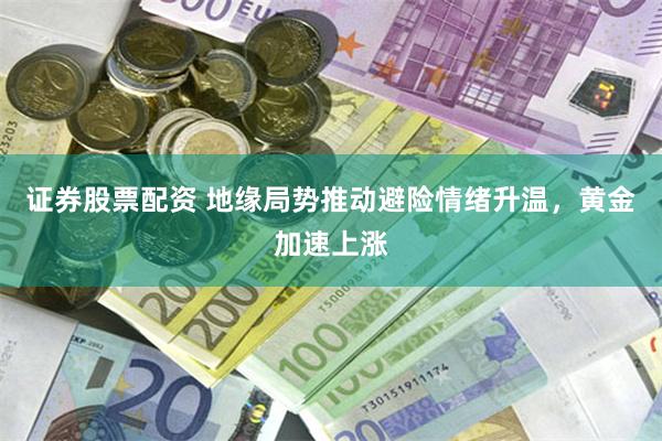 证券股票配资 地缘局势推动避险情绪升温，黄金加速上涨