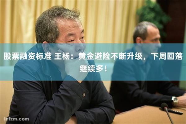 股票融资标准 王杨：黄金避险不断升级，下周回落继续多！