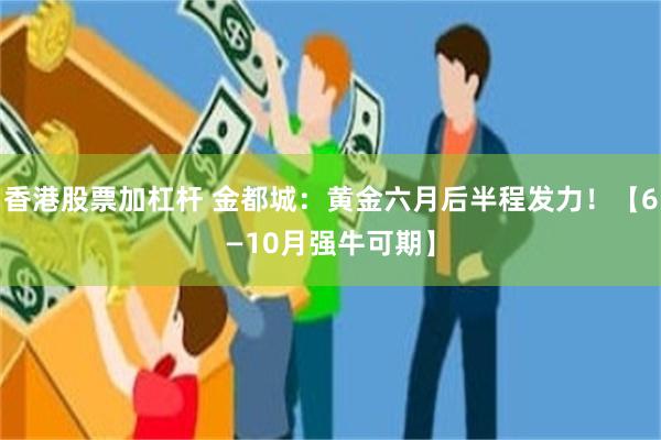 香港股票加杠杆 金都城：黄金六月后半程发力！【6—10月强牛可期】