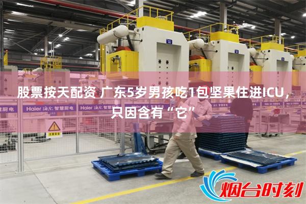 股票按天配资 广东5岁男孩吃1包坚果住进ICU，只因含有“它”