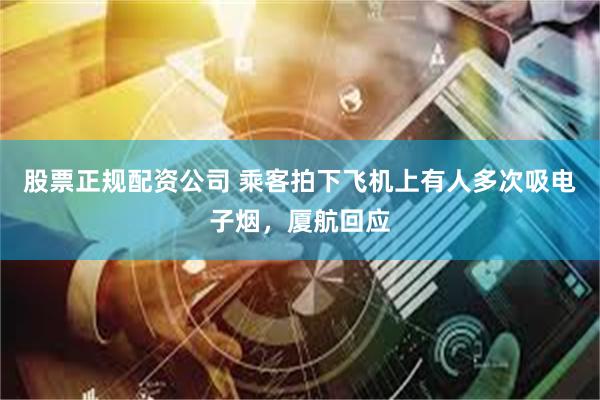 股票正规配资公司 乘客拍下飞机上有人多次吸电子烟，厦航回应