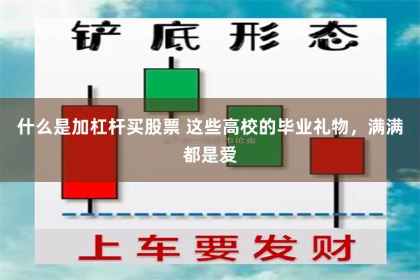 什么是加杠杆买股票 这些高校的毕业礼物，满满都是爱