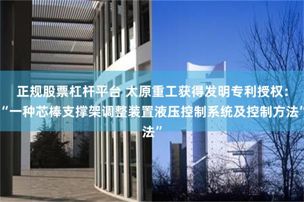 正规股票杠杆平台 太原重工获得发明专利授权：“一种芯棒支撑架调整装置液压控制系统及控制方法”
