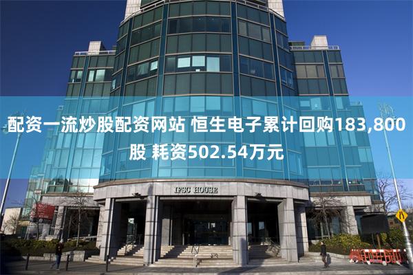 配资一流炒股配资网站 恒生电子累计回购183,800股 耗资502.54万元