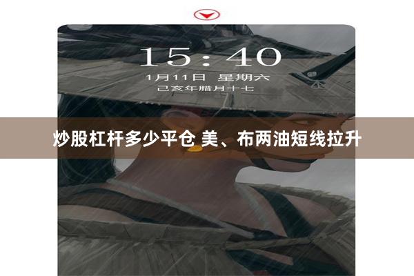 炒股杠杆多少平仓 美、布两油短线拉升