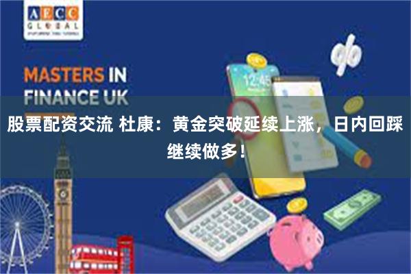 股票配资交流 杜康：黄金突破延续上涨，日内回踩继续做多！
