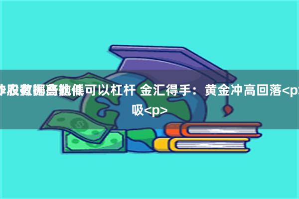 炒股有哪些软件可以杠杆 金汇得手：黄金冲高回落<p>非农数据高抛低吸<p>