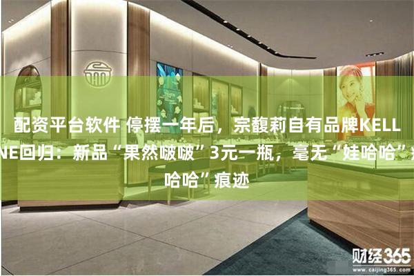 配资平台软件 停摆一年后，宗馥莉自有品牌KELLYONE回归：新品“果然啵啵”3元一瓶，毫无“娃哈哈”痕迹