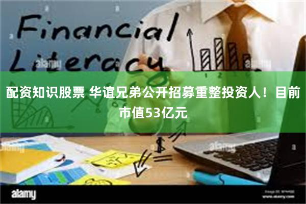 配资知识股票 华谊兄弟公开招募重整投资人！目前市值53亿元