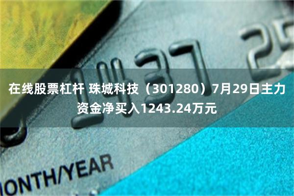 在线股票杠杆 珠城科技（301280）7月29日主力资金净买入1243.24万元
