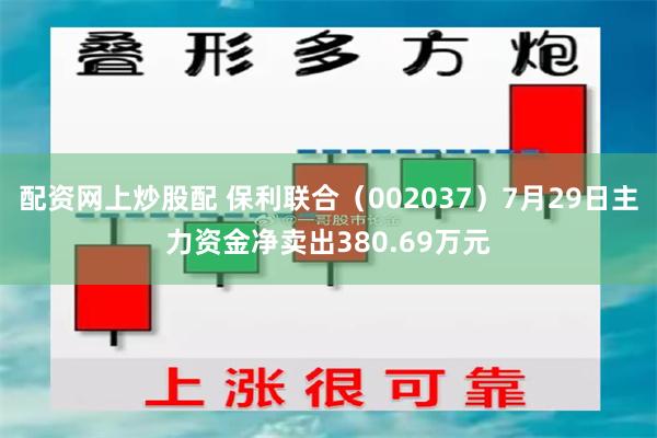 配资网上炒股配 保利联合（002037）7月29日主力资金净卖出380.69万元