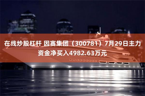 在线炒股杠杆 因赛集团（300781）7月29日主力资金净买入4982.63万元