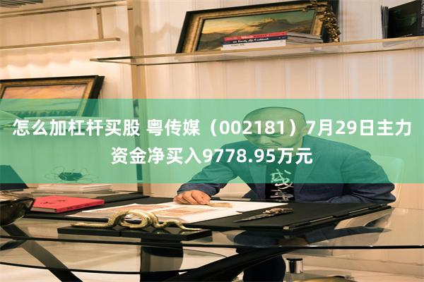 怎么加杠杆买股 粤传媒（002181）7月29日主力资金净买入9778.95万元