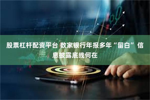 股票杠杆配资平台 数家银行年报多年“留白” 信息披露底线何在
