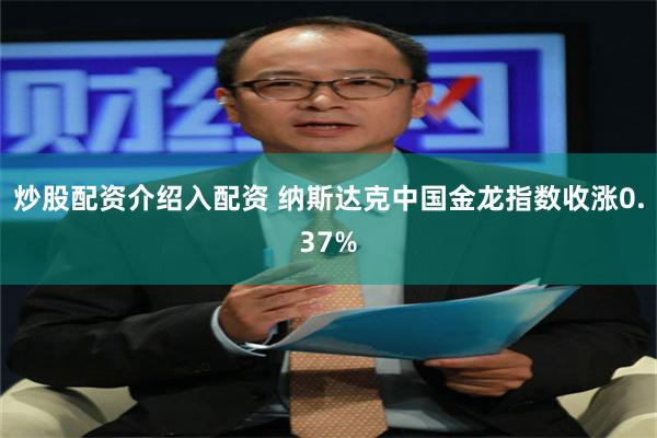 炒股配资介绍入配资 纳斯达克中国金龙指数收涨0.37%