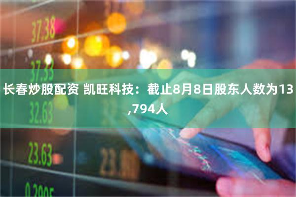 长春炒股配资 凯旺科技：截止8月8日股东人数为13,794人