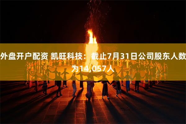 外盘开户配资 凯旺科技：截止7月31日公司股东人数为14,057人