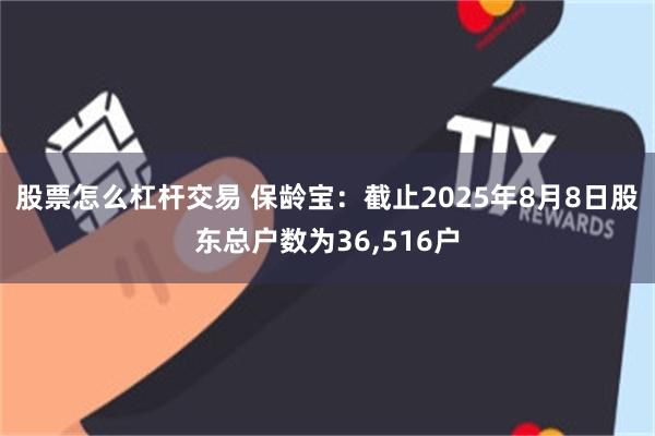 股票怎么杠杆交易 保龄宝：截止2025年8月8日股东总户数为36,516户