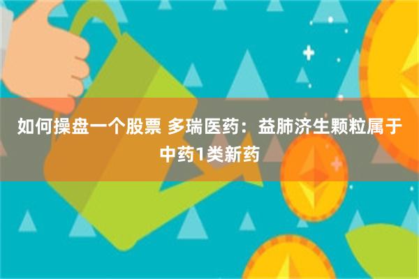 如何操盘一个股票 多瑞医药：益肺济生颗粒属于中药1类新药