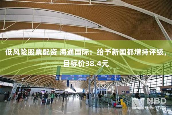 低风险股票配资 海通国际：给予新国都增持评级，目标价38.4元