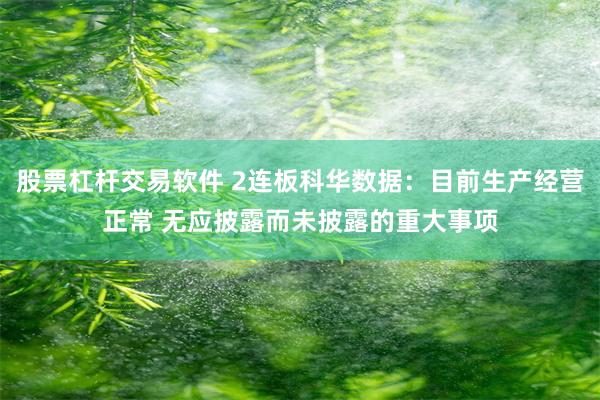 股票杠杆交易软件 2连板科华数据：目前生产经营正常 无应披露而未披露的重大事项