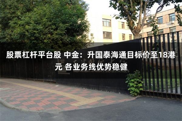 股票杠杆平台股 中金：升国泰海通目标价至18港元 各业务线优势稳健
