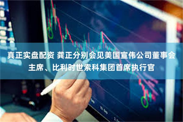 真正实盘配资 龚正分别会见美国宣伟公司董事会主席、比利时世索科集团首席执行官