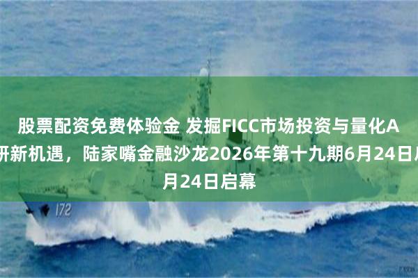 股票配资免费体验金 发掘FICC市场投资与量化AI投研新机遇，陆家嘴金融沙龙2026年第十九期6月24日启幕