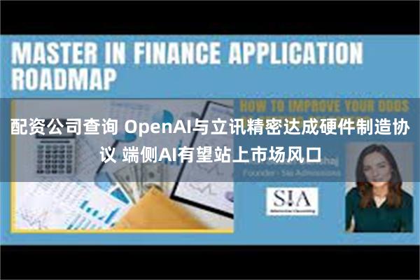 配资公司查询 OpenAI与立讯精密达成硬件制造协议 端侧AI有望站上市场风口