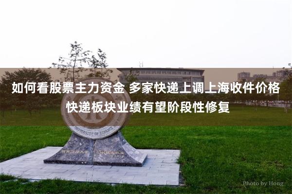 如何看股票主力资金 多家快递上调上海收件价格 快递板块业绩有望阶段性修复