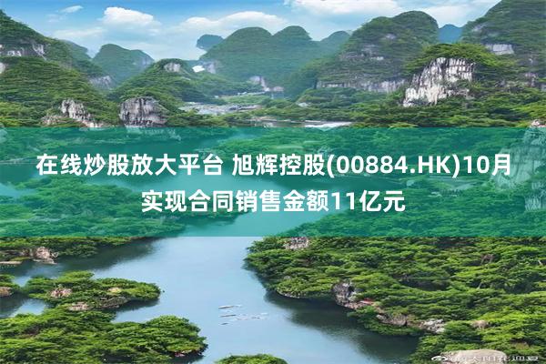 在线炒股放大平台 旭辉控股(00884.HK)10月实现合同销售金额11亿元