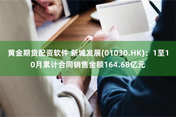 黄金期货配资软件 新城发展(01030.HK)：1至10月累计合同销售金额164.68亿元