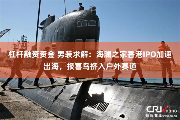 杠杆融资资金 男装求解：海澜之家香港IPO加速出海，报喜鸟挤入户外赛道