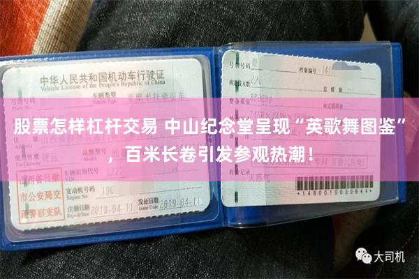 股票怎样杠杆交易 中山纪念堂呈现“英歌舞图鉴”，百米长卷引发参观热潮！