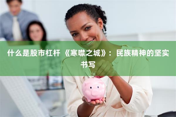 什么是股市杠杆 《寒噤之城》：民族精神的坚实书写