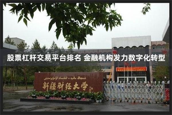 股票杠杆交易平台排名 金融机构发力数字化转型