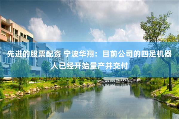 先进的股票配资 宁波华翔：目前公司的四足机器人已经开始量产并交付