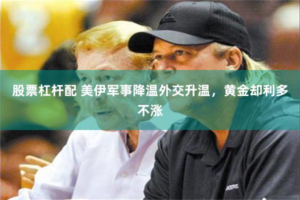股票杠杆配 美伊军事降温外交升温，黄金却利多不涨