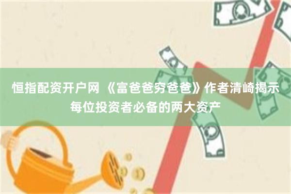 恒指配资开户网 《富爸爸穷爸爸》作者清崎揭示每位投资者必备的两大资产