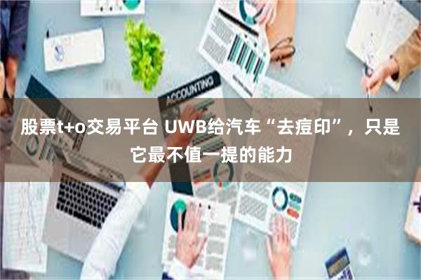 股票t+o交易平台 UWB给汽车“去痘印”，只是它最不值一提的能力