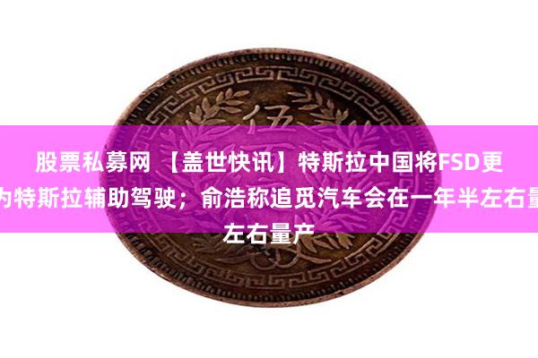 股票私募网 【盖世快讯】特斯拉中国将FSD更名为特斯拉辅助驾驶；俞浩称追觅汽车会在一年半左右量产