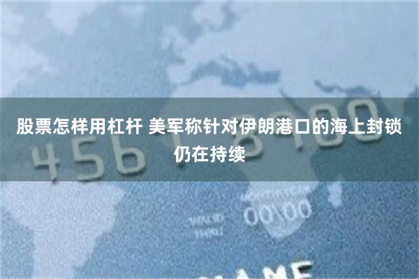 股票怎样用杠杆 美军称针对伊朗港口的海上封锁仍在持续