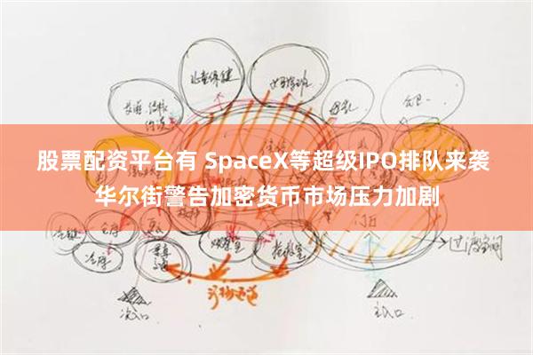 股票配资平台有 SpaceX等超级IPO排队来袭 华尔街警告加密货币市场压力加剧