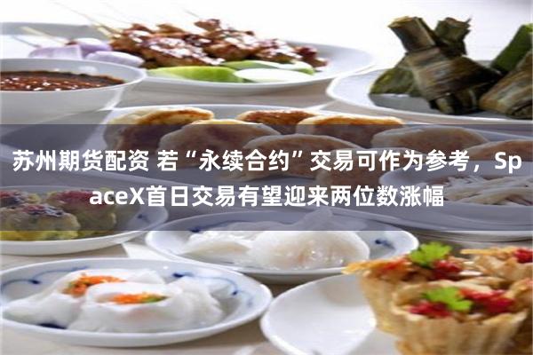 苏州期货配资 若“永续合约”交易可作为参考,SpaceX首日交易有望迎来两位数涨幅