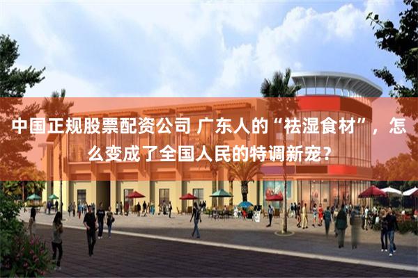 中国正规股票配资公司 广东人的“祛湿食材”，怎么变成了全国人民的特调新宠？