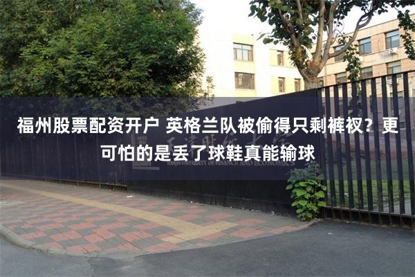 福州股票配资开户 英格兰队被偷得只剩裤衩？更可怕的是丢了球鞋真能输球