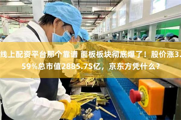 线上配资平台那个靠谱 面板板块彻底爆了！股价涨3.59%总市值2885.75亿，京东方凭什么？