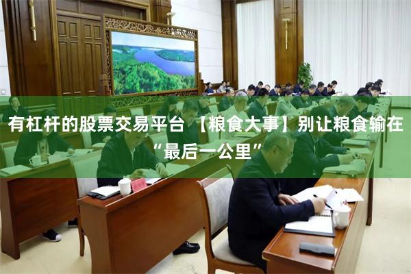 有杠杆的股票交易平台 【粮食大事】别让粮食输在“最后一公里”