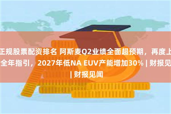 正规股票配资排名 阿斯麦Q2业绩全面超预期,再度上调全年指引,2027年低NA EUV产能增加30% | 财报见闻